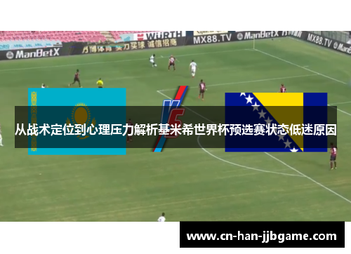 从战术定位到心理压力解析基米希世界杯预选赛状态低迷原因