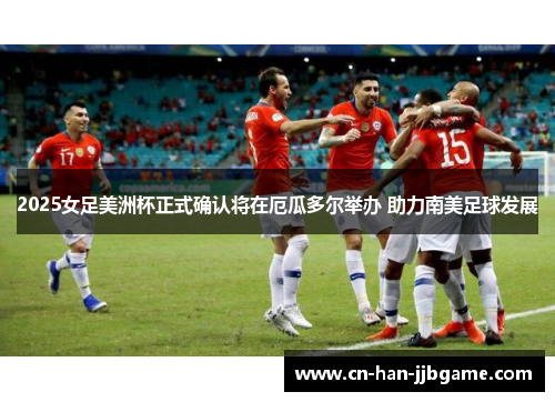 2025女足美洲杯正式确认将在厄瓜多尔举办 助力南美足球发展